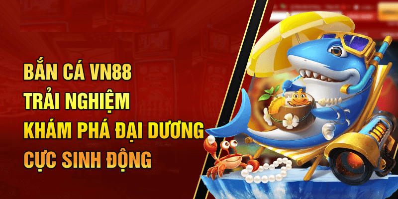 Những điểm đặc trưng của game bắn cá đổi thưởng uy tín VN88